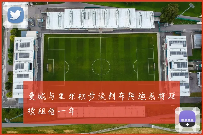曼城与里尔初步谈判布阿迪或将延续租借一年