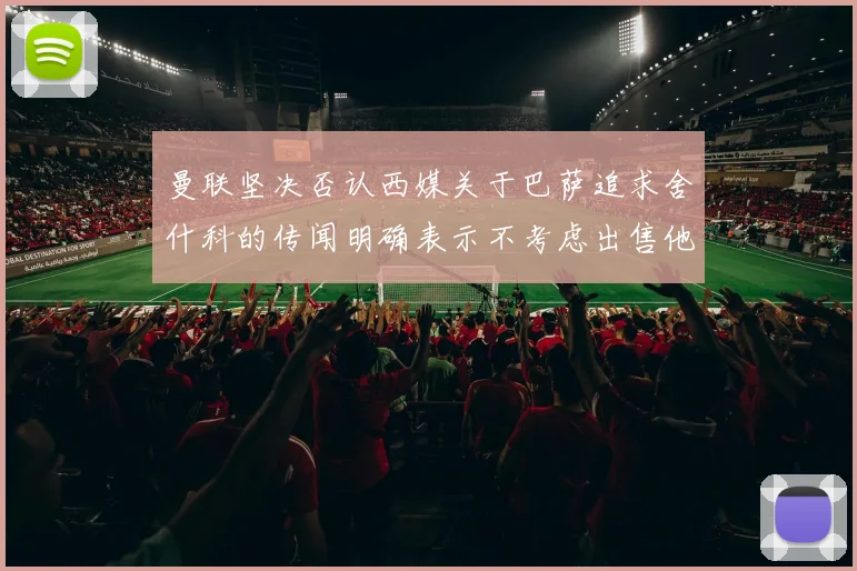 曼联坚决否认西媒关于巴萨追求舍什科的传闻明确表示不考虑出售他