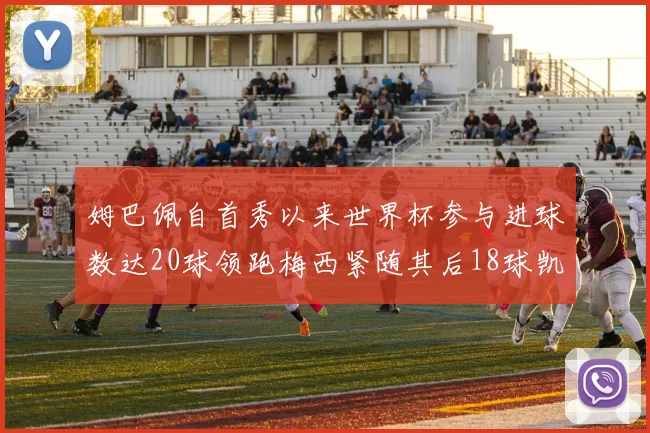 姆巴佩自首秀以来世界杯参与进球数达20球领跑梅西紧随其后18球凯恩则有13球