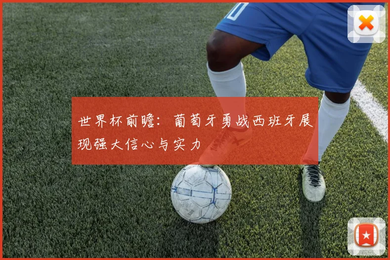 世界杯前瞻：葡萄牙勇战西班牙展现强大信心与实力