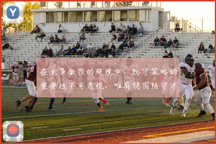 在竞争激烈的环境中，防守策略的重要性不可忽视，唯有稳固防守才能赢得胜利