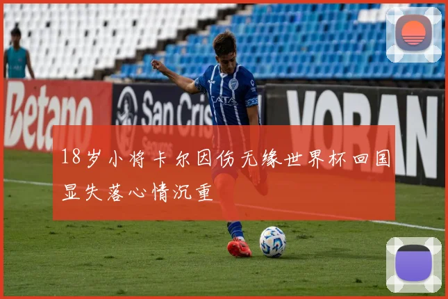 18岁小将卡尔因伤无缘世界杯回国显失落心情沉重