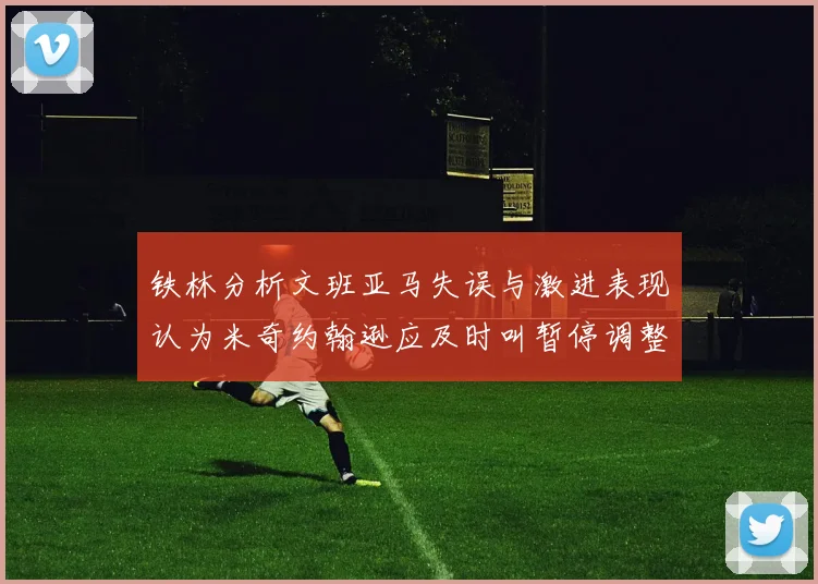 铁林分析文班亚马失误与激进表现认为米奇约翰逊应及时叫暂停调整战术