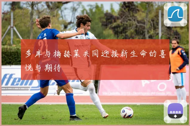 多库与梅赫莱共同迎接新生命的喜悦与期待