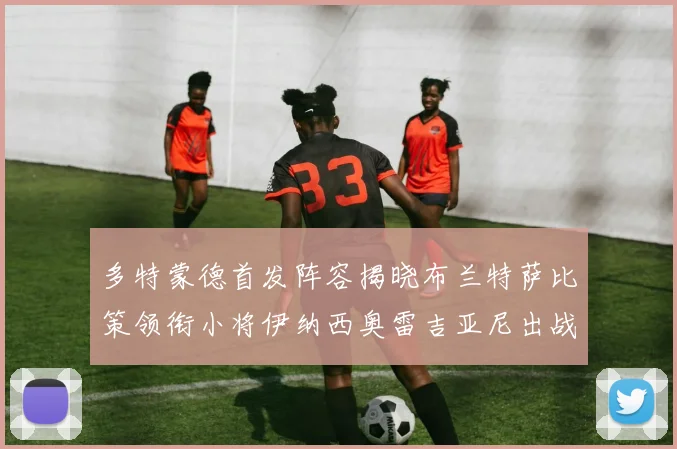 多特蒙德首发阵容揭晓布兰特萨比策领衔小将伊纳西奥雷吉亚尼出战