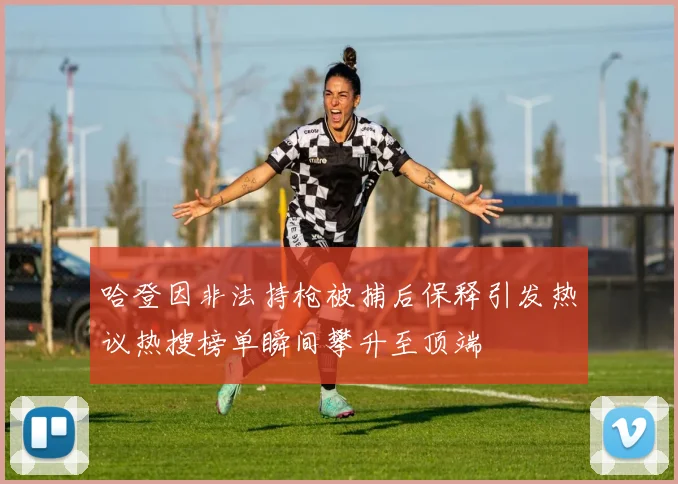 哈登因非法持枪被捕后保释引发热议热搜榜单瞬间攀升至顶端