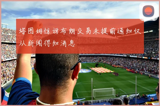塔图姆惊讶布朗交易未提前通知仅从新闻得知消息